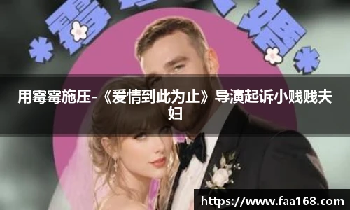 用霉霉施压-《爱情到此为止》导演起诉小贱贱夫妇