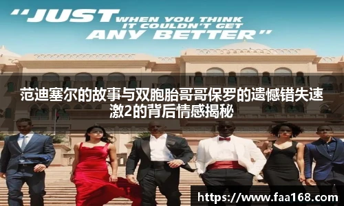 范迪塞尔的故事与双胞胎哥哥保罗的遗憾错失速激2的背后情感揭秘