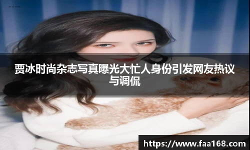 贾冰时尚杂志写真曝光大忙人身份引发网友热议与调侃