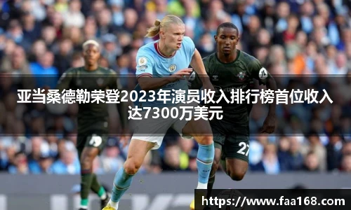 亚当桑德勒荣登2023年演员收入排行榜首位收入达7300万美元