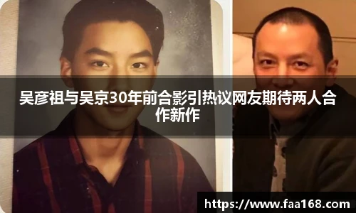 吴彦祖与吴京30年前合影引热议网友期待两人合作新作
