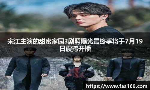 宋江主演的甜蜜家园3剧照曝光最终季将于7月19日震撼开播