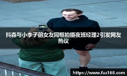 抖森与小李子前女友同框拍摄夜班经理2引发网友热议