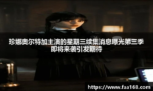 珍娜奥尔特加主演的星期三续集消息曝光第三季即将来袭引发期待
