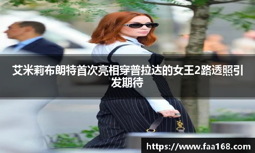 艾米莉布朗特首次亮相穿普拉达的女王2路透照引发期待