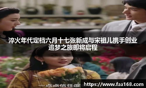 淬火年代定档六月十七张新成与宋祖儿携手创业追梦之旅即将启程