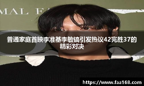 壹号国际普通家庭首映李准基李敏镐引发热议42完胜37的精彩对决